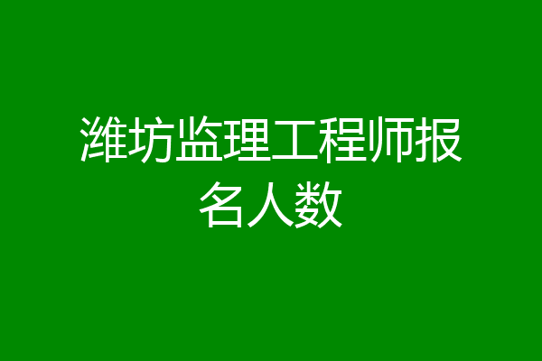 潍坊监理工程师报名人数