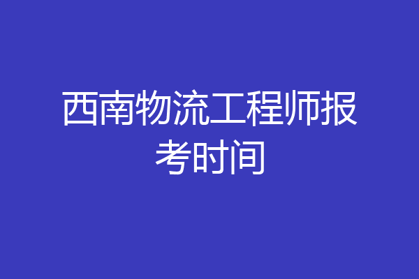 西南物流工程师报考时间