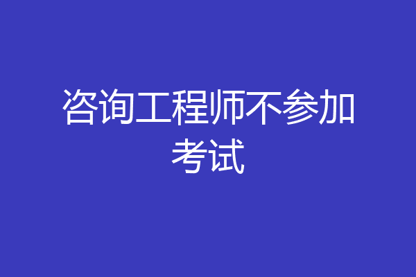 咨询工程师不参加考试
