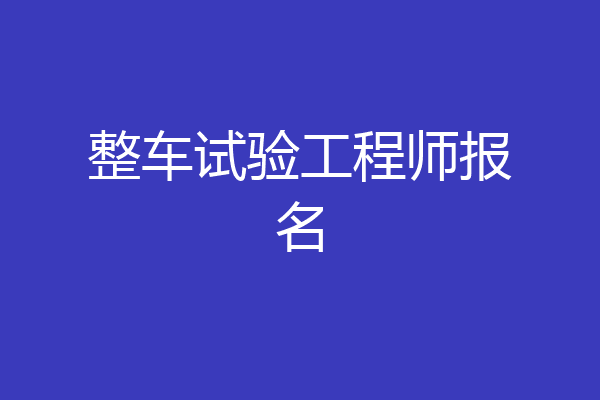 整车试验工程师报名