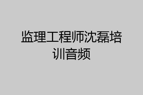 监理工程师沈磊培训音频