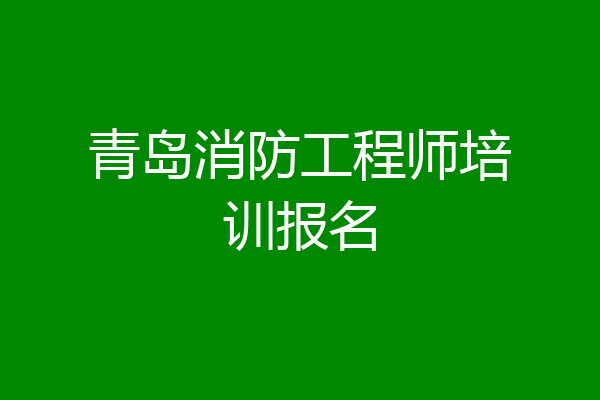 青岛消防工程师培训报名