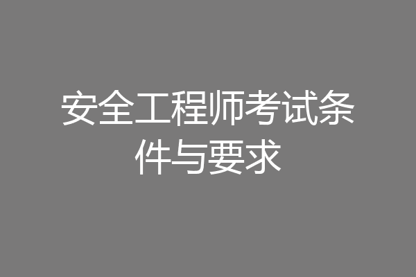 安全工程师考试条件与要求