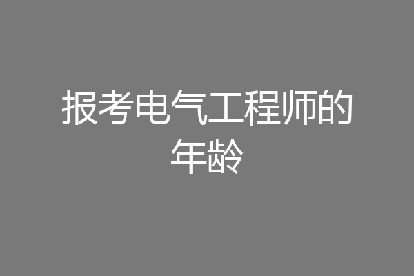 报考电气工程师的年龄