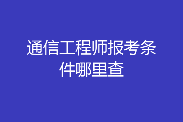 通信工程师报考条件哪里查