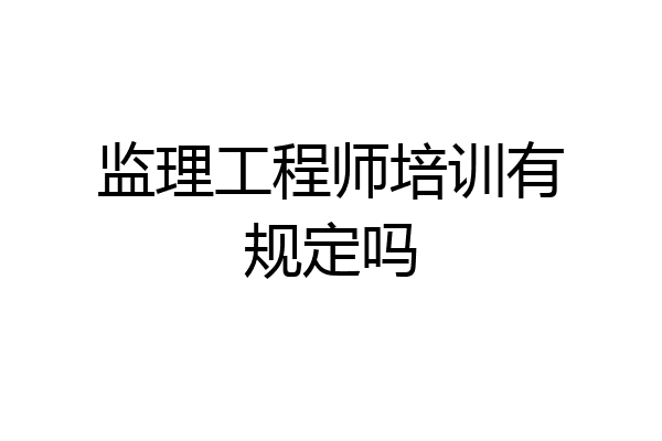 监理工程师培训有规定吗
