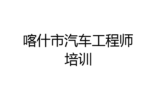 喀什市汽车工程师培训
