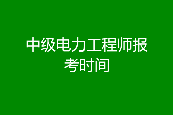 中级电力工程师报考时间