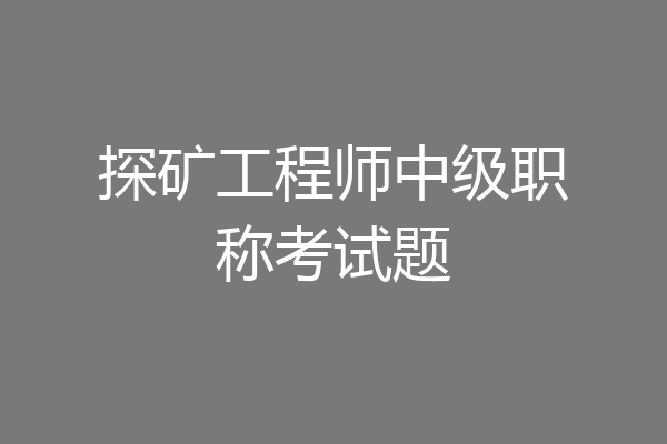 探矿工程师中级职称考试题