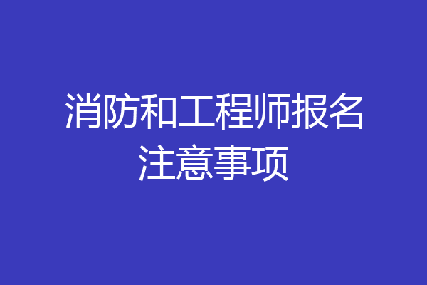消防和工程师报名注意事项