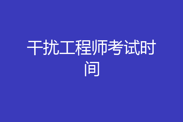 干扰工程师考试时间