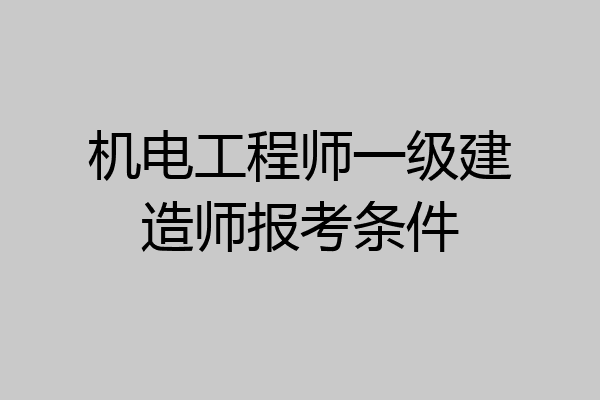 机电工程师一级建造师报考条件