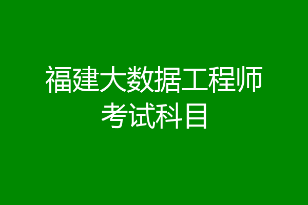 福建大数据工程师考试科目