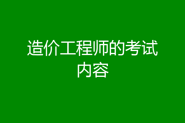 造价工程师的考试内容