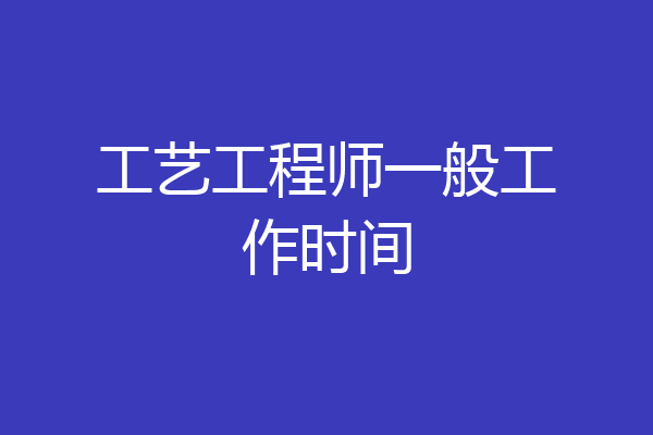 工艺工程师一般工作时间