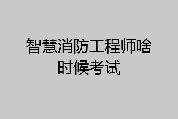 智慧消防工程师啥时候考试