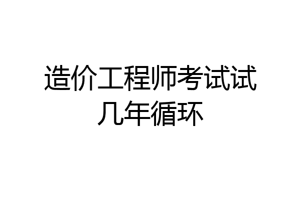 造价工程师考试试几年循环
