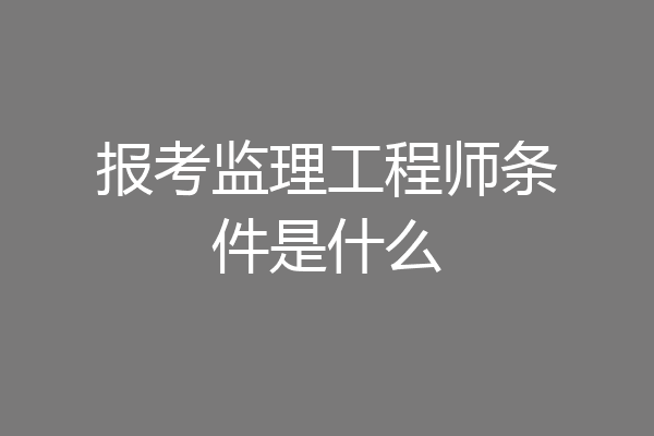 报考监理工程师条件是什么