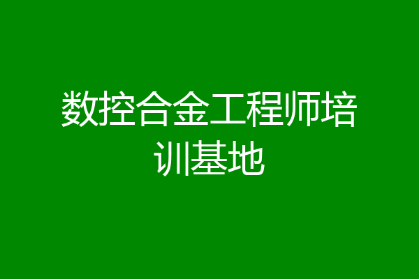 数控合金工程师培训基地