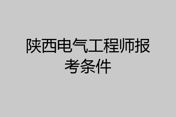 陕西电气工程师报考条件