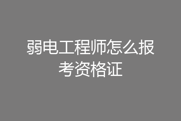 弱电工程师怎么报考资格证