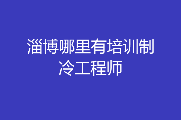淄博哪里有培训制冷工程师