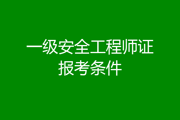 一级安全工程师证报考条件