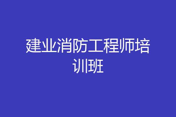 建业消防工程师培训班