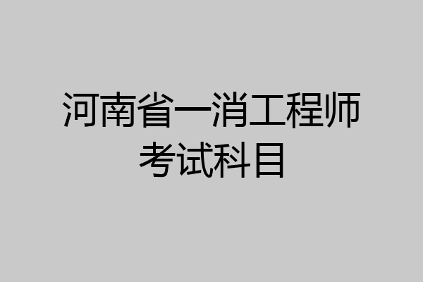 河南省一消工程师考试科目