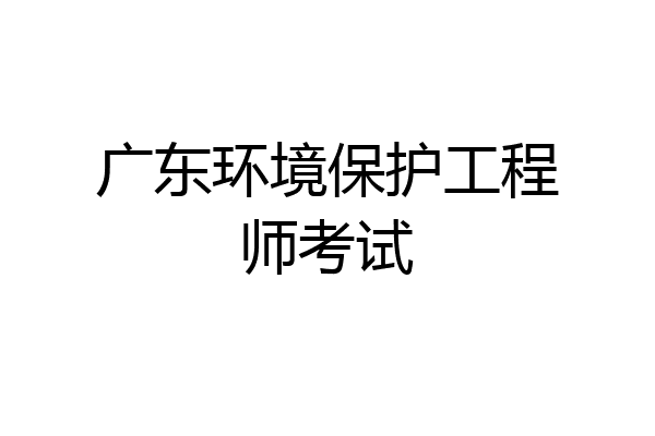 广东环境保护工程师考试