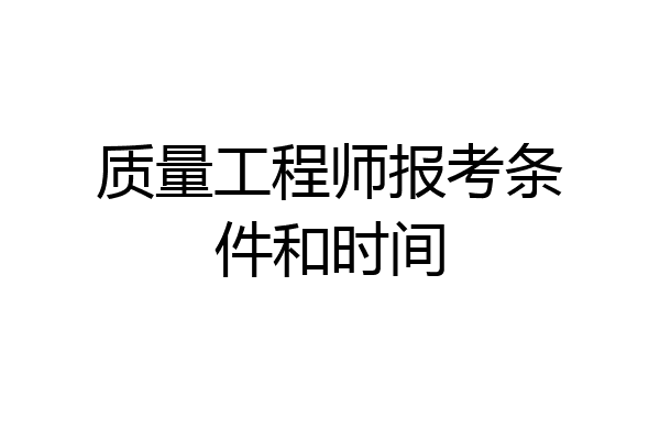 质量工程师报考条件和时间