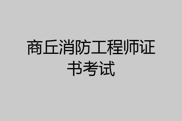商丘消防工程师证书考试