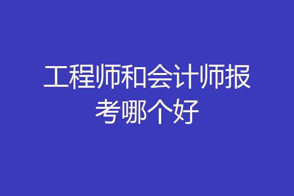 工程师和会计师报考哪个好