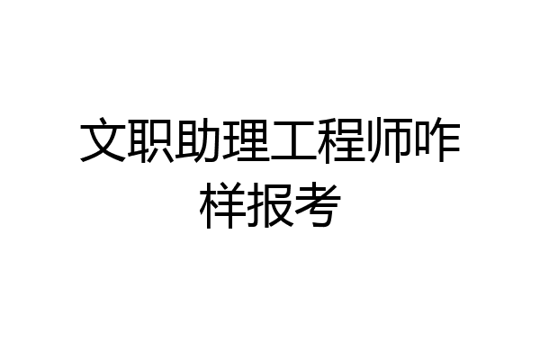 文职助理工程师咋样报考
