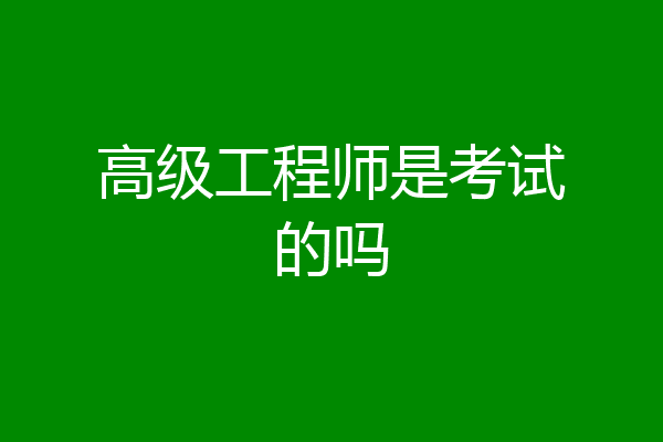 高级工程师是考试的吗