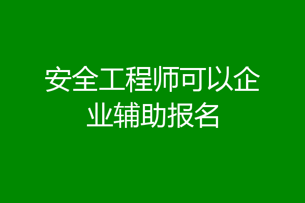 安全工程师可以企业辅助报名