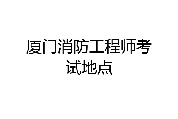 厦门消防工程师考试地点
