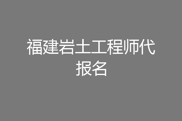 福建岩土工程师代报名