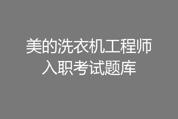 美的洗衣机工程师入职考试题库