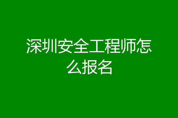 深圳安全工程师怎么报名