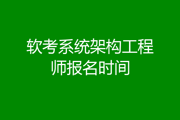 软考系统架构工程师报名时间