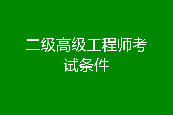 二级高级工程师考试条件