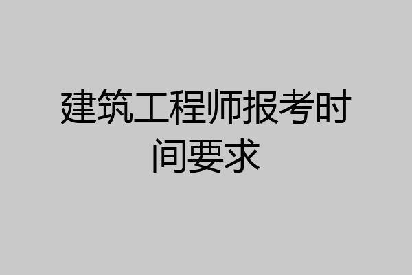 建筑工程师报考时间要求