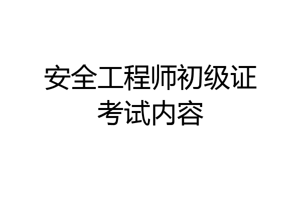 安全工程师初级证考试内容