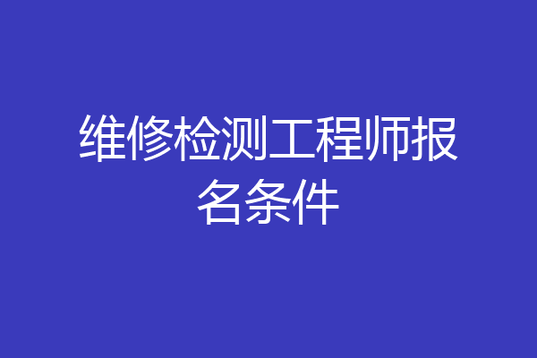 维修检测工程师报名条件
