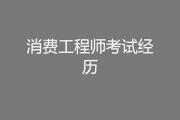 消费工程师考试经历