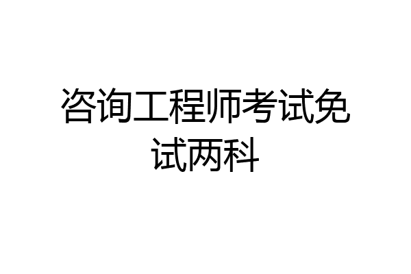 咨询工程师考试免试两科