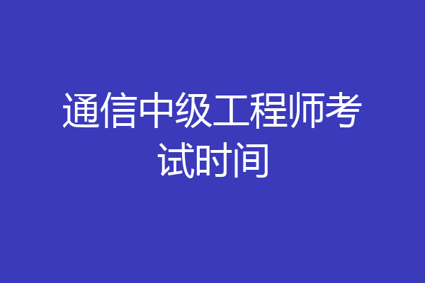 通信中级工程师考试时间