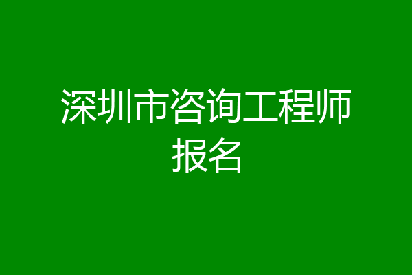 深圳市咨询工程师报名