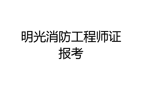 明光消防工程师证报考